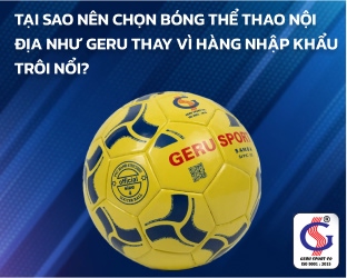 Tại sao nên chọn bóng thể thao nội địa như Geru thay vì hàng nhập khẩu trôi nổi?